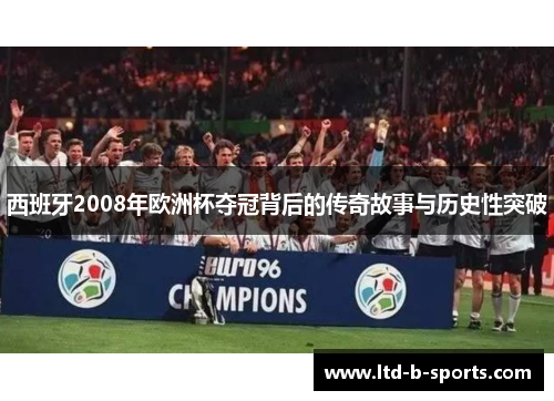 西班牙2008年欧洲杯夺冠背后的传奇故事与历史性突破