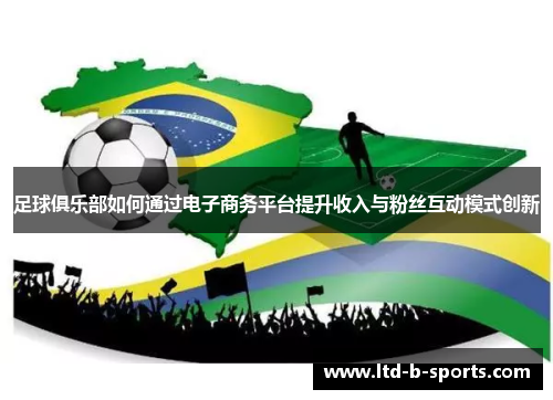 足球俱乐部如何通过电子商务平台提升收入与粉丝互动模式创新 足球俱乐部如何通过电子商务平台提升收入与粉丝互动模式创新