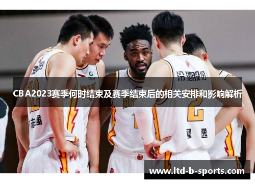 CBA2023赛季何时结束及赛季结束后的相关安排和影响解析 CBA2023赛季何时结束及赛季结束后的相关安排和影响解析