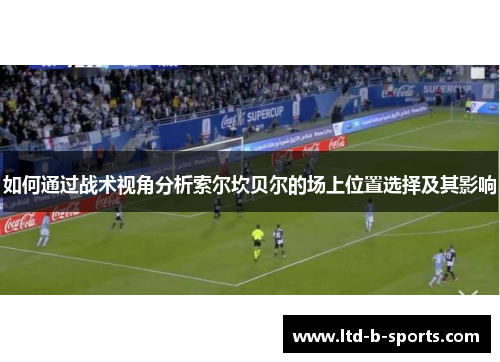 如何通过战术视角分析索尔坎贝尔的场上位置选择及其影响