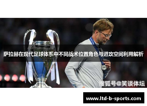 萨拉赫在现代足球体系中不同战术位置角色与进攻空间利用解析