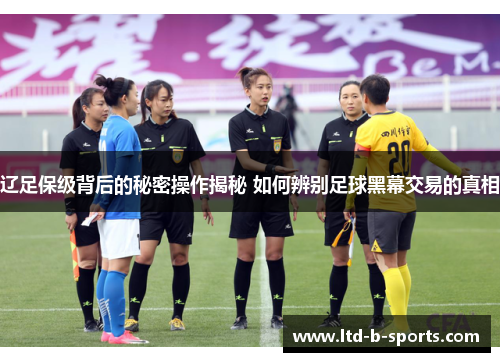 辽足保级背后的秘密操作揭秘 如何辨别足球黑幕交易的真相 辽足保级背后的秘密操作揭秘 如何辨别足球黑幕交易的真相