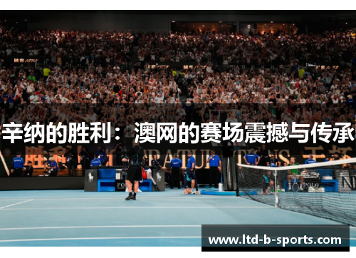 辛纳的胜利：澳网的赛场震撼与传承