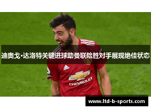 迪奥戈·达洛特关键进球助曼联险胜对手展现绝佳状态