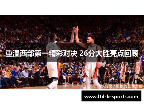 重温西部第一精彩对决 26分大胜亮点回顾 重温西部第一精彩对决 26分大胜亮点回顾