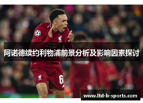 阿诺德续约利物浦前景分析及影响因素探讨 阿诺德续约利物浦前景分析及影响因素探讨
