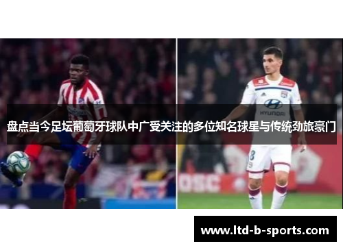 盘点当今足坛葡萄牙球队中广受关注的多位知名球星与传统劲旅豪门