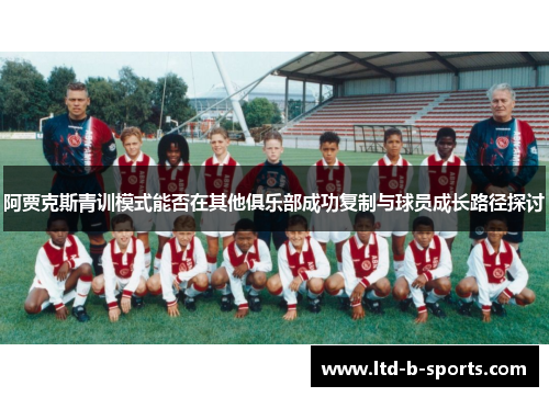 阿贾克斯青训模式能否在其他俱乐部成功复制与球员成长路径探讨 阿贾克斯青训模式能否在其他俱乐部成功复制与球员成长路径探讨