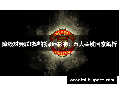 降级对曼联球迷的深远影响：五大关键因素解析