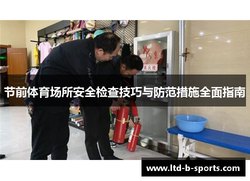 节前体育场所安全检查技巧与防范措施全面指南 节前体育场所安全检查技巧与防范措施全面指南