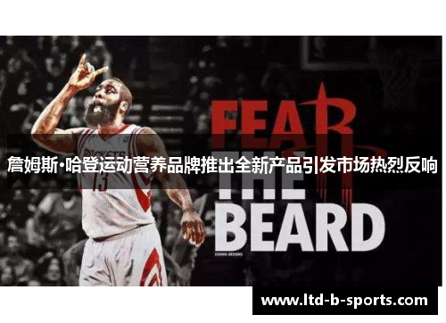 詹姆斯·哈登运动营养品牌推出全新产品引发市场热烈反响