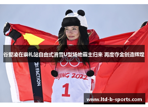 谷爱凌在崇礼站自由式滑雪U型场地霸主归来 再度夺金创造辉煌 谷爱凌在崇礼站自由式滑雪U型场地霸主归来 再度夺金创造辉煌