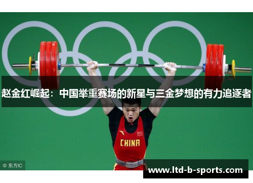 赵金红崛起:中国举重赛场的新星与三金梦想的有力追逐者 赵金红崛起:中国举重赛场的新星与三金梦想的有力追逐者