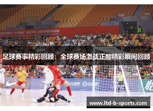 足球赛事精彩回顾：全球赛场激战正酣精彩瞬间回顾
