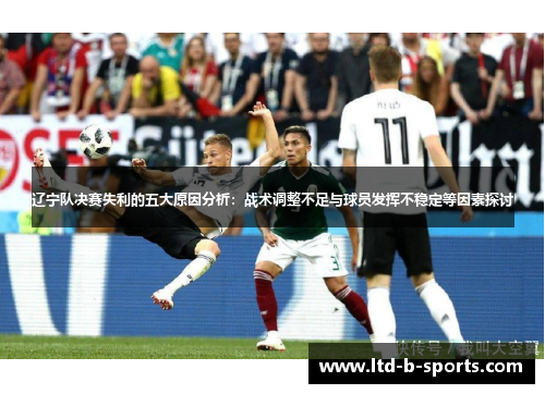 辽宁队决赛失利的五大原因分析:战术调整不足与球员发挥不稳定等因素探讨 辽宁队决赛失利的五大原因分析:战术调整不足与球员发挥不稳定等因素探讨