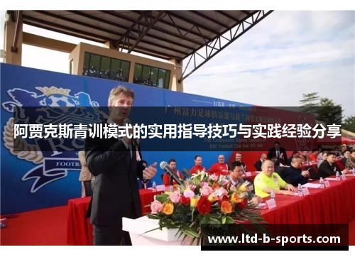阿贾克斯青训模式的实用指导技巧与实践经验分享 阿贾克斯青训模式的实用指导技巧与实践经验分享