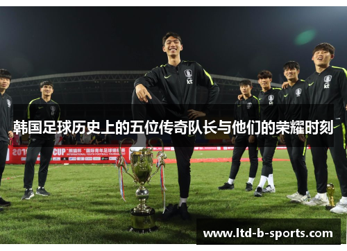 韩国足球历史上的五位传奇队长与他们的荣耀时刻