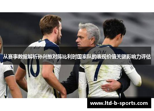 从赛事数据解析孙兴慜对阵比利时国家队的表现价值关键影响力评估 从赛事数据解析孙兴慜对阵比利时国家队的表现价值关键影响力评估