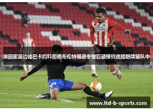 埃因霍温边锋巴卡约科拒绝布伦特福德冬窗巨额报价选择继续留队中