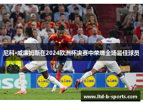 尼科·威廉姆斯在2024欧洲杯决赛中荣膺全场最佳球员