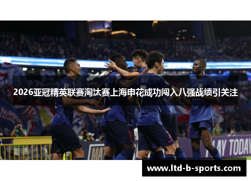 2026亚冠精英联赛淘汰赛上海申花成功闯入八强战绩引关注