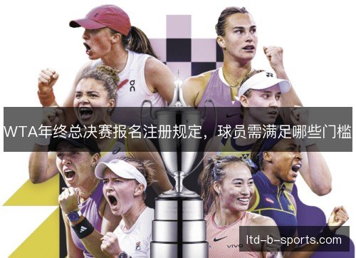 WTA年终总决赛报名注册规定,球员需满足哪些门槛 WTA年终总决赛报名注册规定,球员需满足哪些门槛