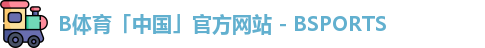 B体育「中国」官方网站 - BSPORTS